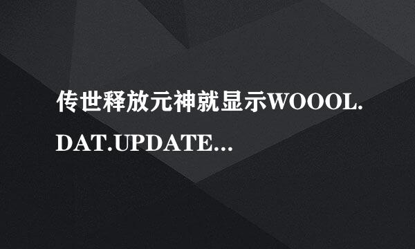 传世释放元神就显示WOOOL.DAT.UPDATE错误自动关闭