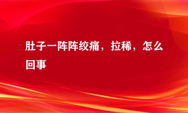 肚子一阵阵绞痛，拉稀，怎么回事