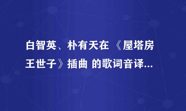 白智英、朴有天在 《屋塔房王世子》插曲 的歌词音译，急要？