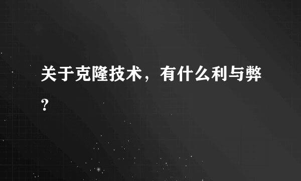 关于克隆技术，有什么利与弊？