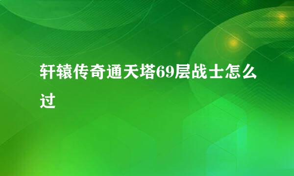 轩辕传奇通天塔69层战士怎么过