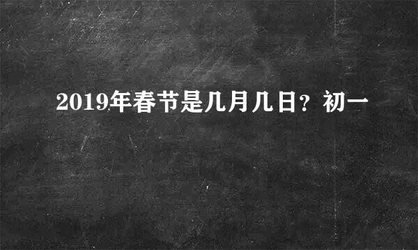 2019年春节是几月几日？初一