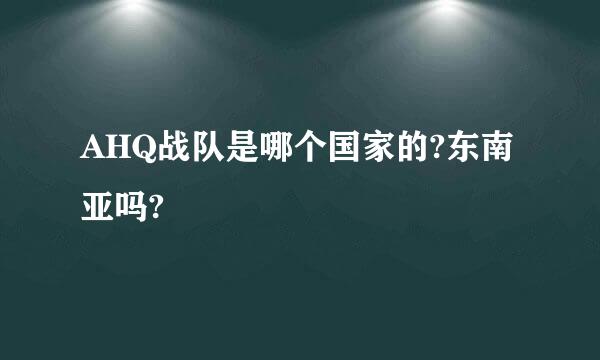 AHQ战队是哪个国家的?东南亚吗?