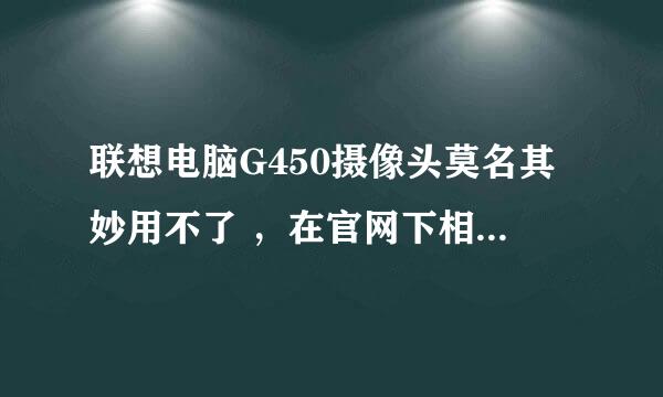 联想电脑G450摄像头莫名其妙用不了 ，在官网下相应驱动安上也不行，设备管理器里摄像头驱动出现感叹号