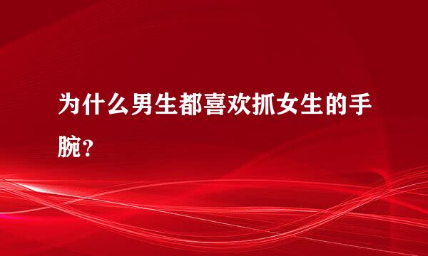 为什么男生都喜欢抓女生的手腕？