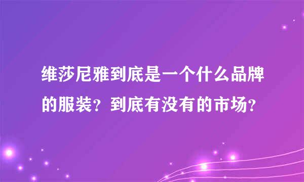 维莎尼雅到底是一个什么品牌的服装？到底有没有的市场？