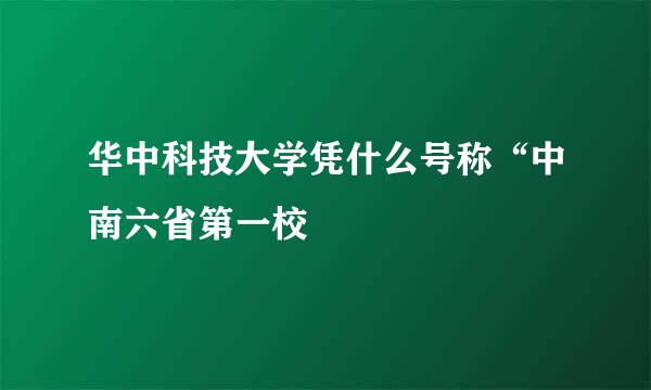 华中科技大学凭什么号称“中南六省第一校