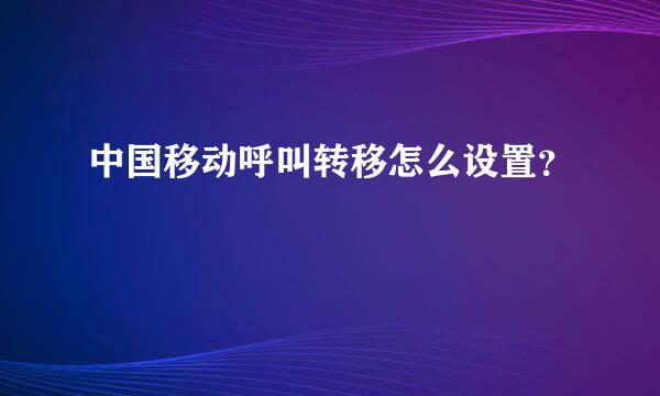 中国移动呼叫转移怎么设置？