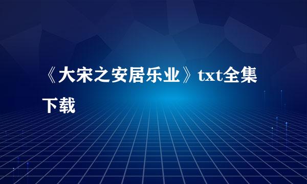 《大宋之安居乐业》txt全集下载