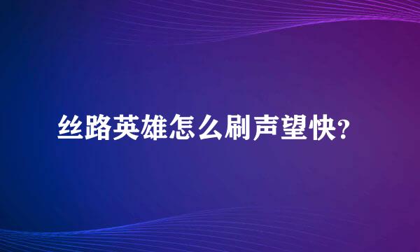 丝路英雄怎么刷声望快？