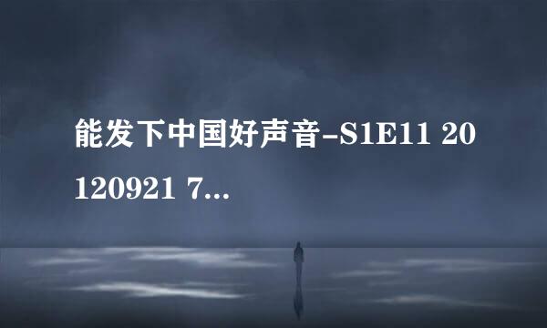 能发下中国好声音-S1E11 20120921 720P HDTV的种子或下载链接么？