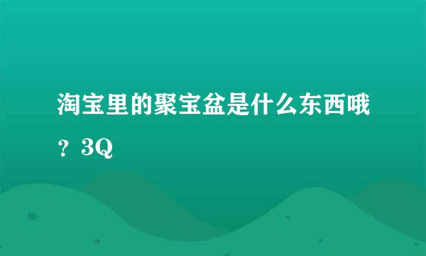 淘宝里的聚宝盆是什么东西哦？3Q