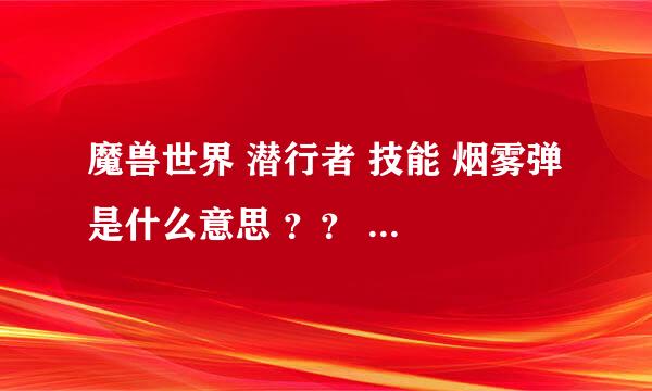 魔兽世界 潜行者 技能 烟雾弹 是什么意思 ？？ 有什么用 ？？我看不懂技能说明。