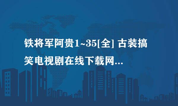 铁将军阿贵1~35[全] 古装搞笑电视剧在线下载网址谁告诉我啊？