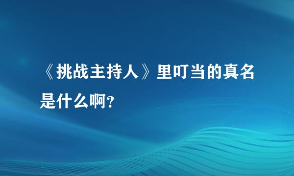 《挑战主持人》里叮当的真名是什么啊？