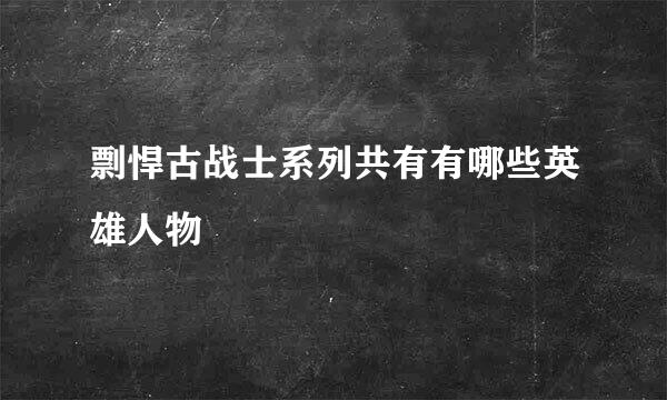 剽悍古战士系列共有有哪些英雄人物