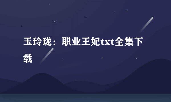 玉玲珑：职业王妃txt全集下载