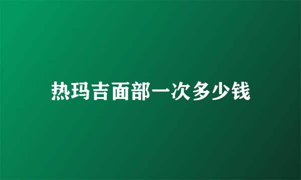 热玛吉面部一次多少钱