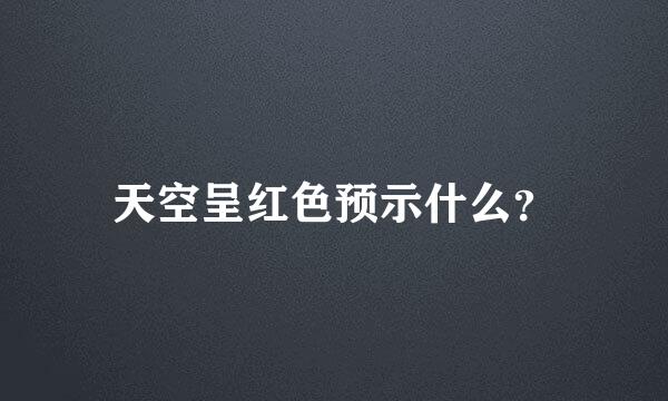 天空呈红色预示什么？