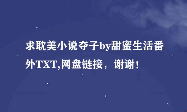 求耽美小说夺子by甜蜜生活番外TXT,网盘链接，谢谢！