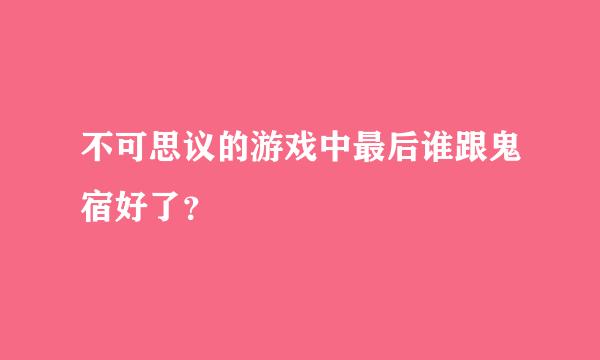 不可思议的游戏中最后谁跟鬼宿好了？