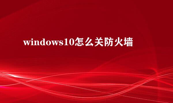 windows10怎么关防火墙