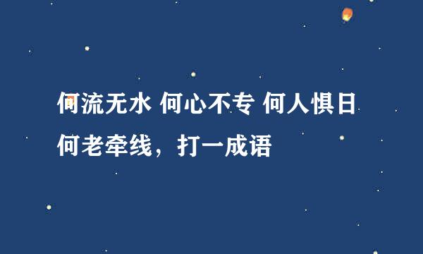 何流无水 何心不专 何人惧日 何老牵线，打一成语