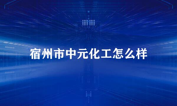 宿州市中元化工怎么样