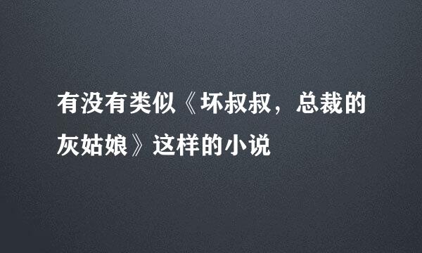 有没有类似《坏叔叔，总裁的灰姑娘》这样的小说