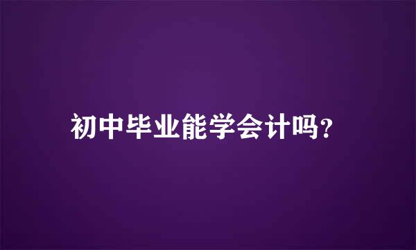 初中毕业能学会计吗？