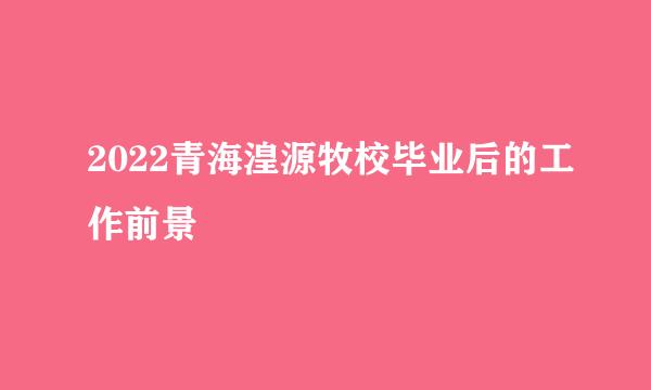 2022青海湟源牧校毕业后的工作前景