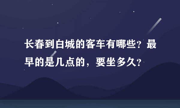 长春到白城的客车有哪些？最早的是几点的，要坐多久？