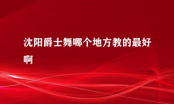 沈阳爵士舞哪个地方教的最好啊