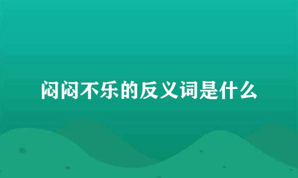 闷闷不乐的反义词是什么