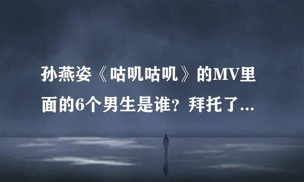 孙燕姿《咕叽咕叽》的MV里面的6个男生是谁？拜托了各位 谢谢