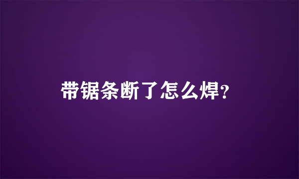 带锯条断了怎么焊？