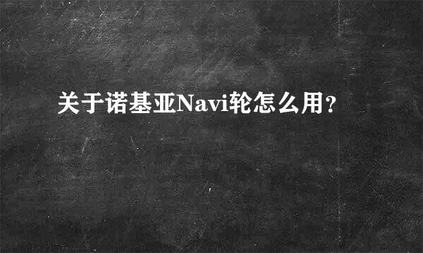 关于诺基亚Navi轮怎么用？