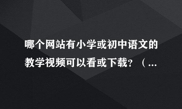 哪个网站有小学或初中语文的教学视频可以看或下载？（还有英语），我想补一下以前的学习