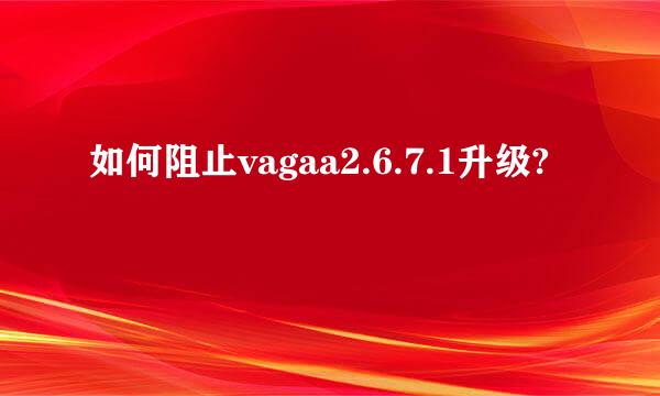 如何阻止vagaa2.6.7.1升级?