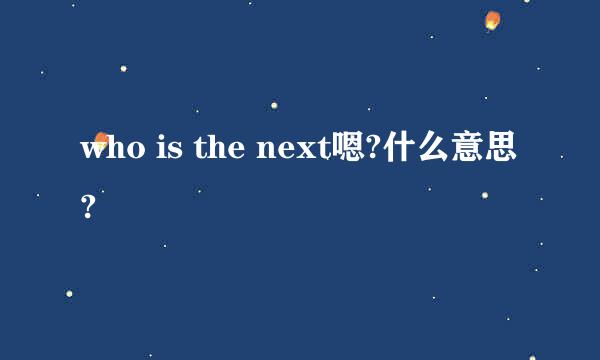 who is the next嗯?什么意思?