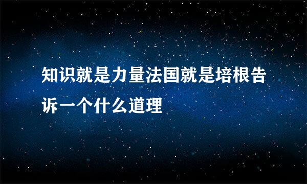 知识就是力量法国就是培根告诉一个什么道理