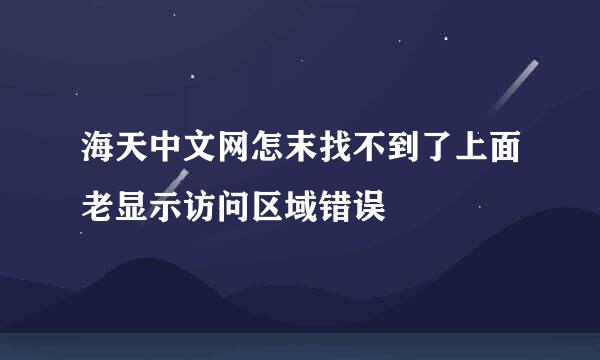 海天中文网怎末找不到了上面老显示访问区域错误