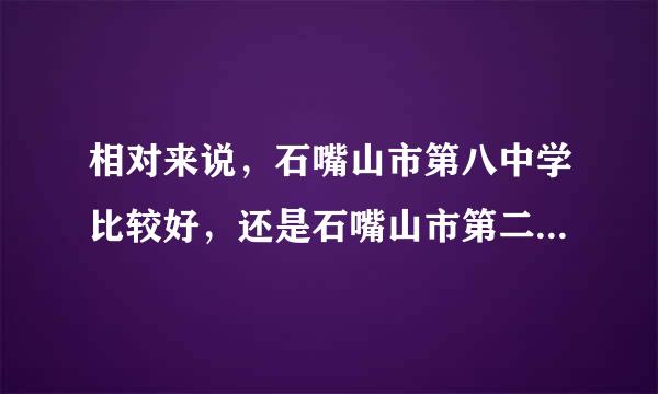 相对来说，石嘴山市第八中学比较好，还是石嘴山市第二中学比较好？