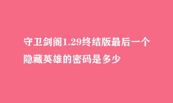 守卫剑阁1.29终结版最后一个隐藏英雄的密码是多少