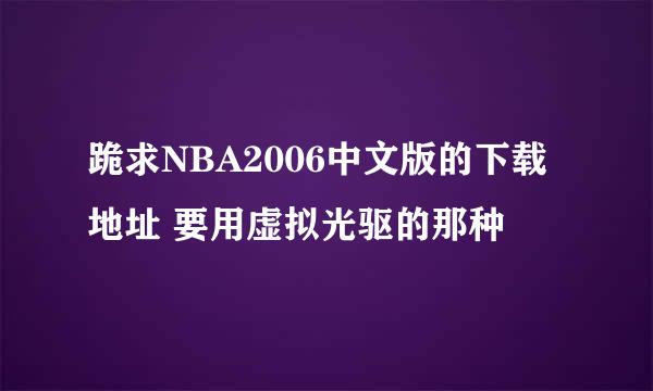 跪求NBA2006中文版的下载地址 要用虚拟光驱的那种