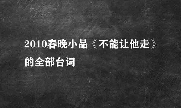 2010春晚小品《不能让他走》的全部台词