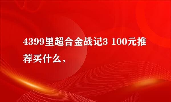 4399里超合金战记3 100元推荐买什么，