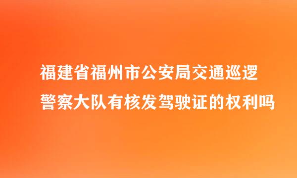 福建省福州市公安局交通巡逻警察大队有核发驾驶证的权利吗