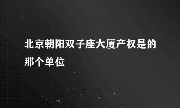 北京朝阳双子座大厦产权是的那个单位