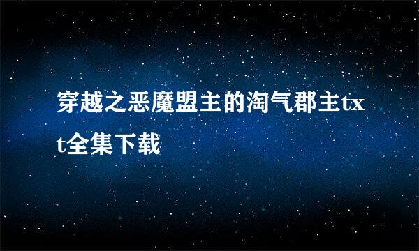 穿越之恶魔盟主的淘气郡主txt全集下载